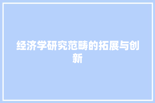 经济学研究范畴的拓展与创新 经济学研究范畴的拓展与创新