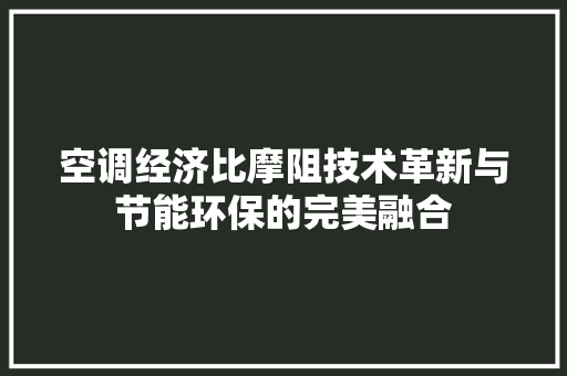 空调经济比摩阻技术革新与节能环保的完美融合 空调经济比摩阻技术革新与节能环保的完美融合