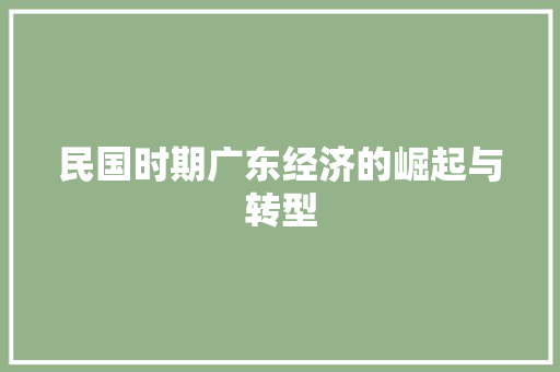 民国时期广东经济的崛起与转型 民国时期广东经济的崛起与转型
