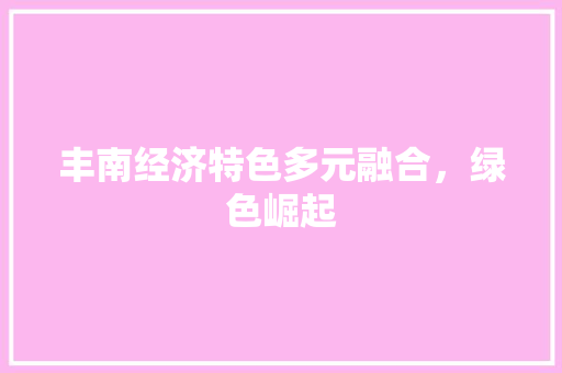 丰南经济特色多元融合,绿色崛起 丰南经济特色多元融合,绿色崛起