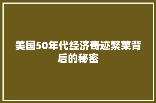 美国50年代经济奇迹繁荣背后的秘密 美国50年代经济奇迹繁荣背后的秘密