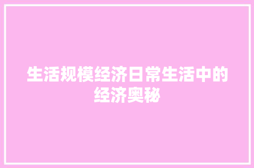 生活规模经济日常生活中的经济奥秘 生活规模经济日常生活中的经济奥秘