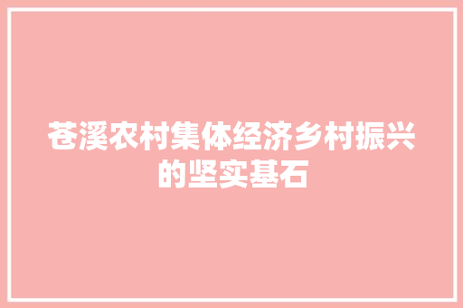 苍溪农村集体经济乡村振兴的坚实基石 苍溪农村集体经济乡村振兴的坚实基石