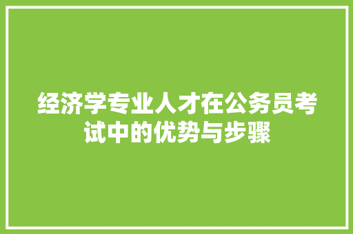 经济学专业人才在公务员考试中的优势与步骤 经济学专业人才在公务员考试中的优势与步骤