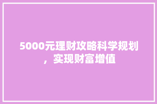 5000元理财攻略科学规划,实现财富增值 5000元理财攻略科学规划,实现财富增值