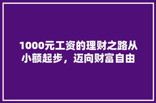 1000元工资的理财之路从小额起步，迈向财富自由