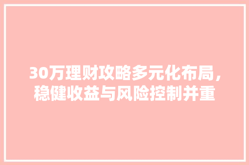 30万理财攻略多元化布局，稳健收益与风险控制并重