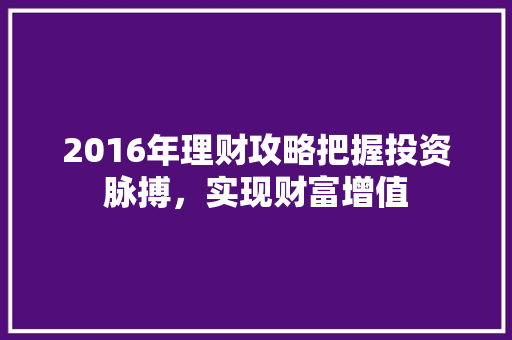 2016年理财攻略把握投资脉搏，实现财富增值