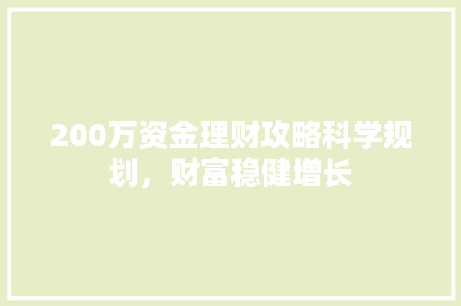 200万资金理财攻略科学规划,财富稳健增长 200万资金理财攻略科学规划,财富稳健增长