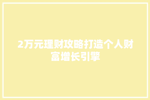 2万元理财攻略打造个人财富增长引擎 2万元理财攻略打造个人财富增长引擎
