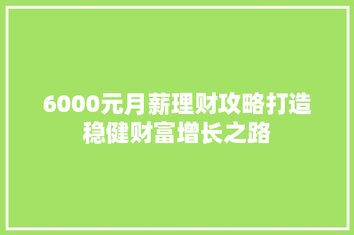 6000元月薪理财攻略打造稳健财富增长之路