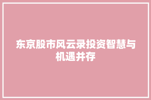 东京股市风云录投资智慧与机遇并存 东京股市风云录投资智慧与机遇并存