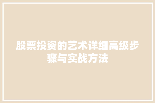 股票投资的艺术详细高级步骤与实战方法 股票投资的艺术详细高级步骤与实战方法