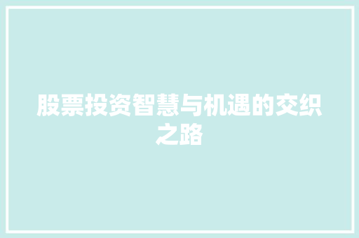 股票投资智慧与机遇的交织之路 股票投资智慧与机遇的交织之路