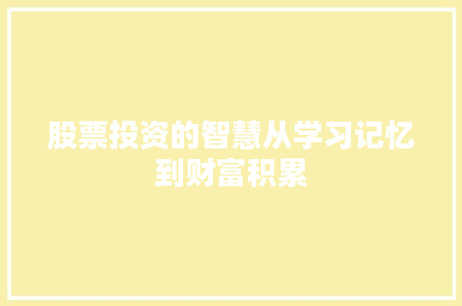 股票投资的智慧从学习记忆到财富积累 股票投资的智慧从学习记忆到财富积累