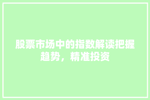 股票市场中的指数解读把握趋势，精准投资