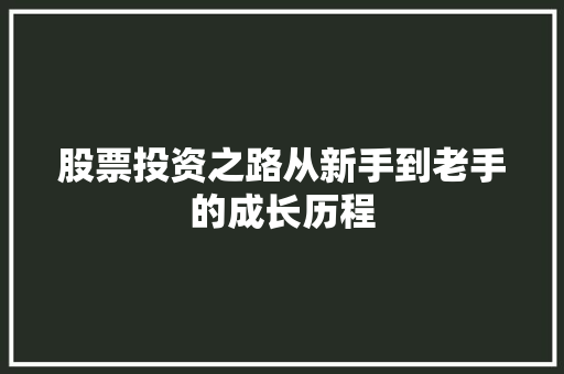 股票投资之路从新手到老手的成长历程 股票投资之路从新手到老手的成长历程
