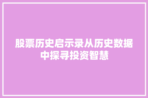 股票历史启示录从历史数据中探寻投资智慧 股票历史启示录从历史数据中探寻投资智慧