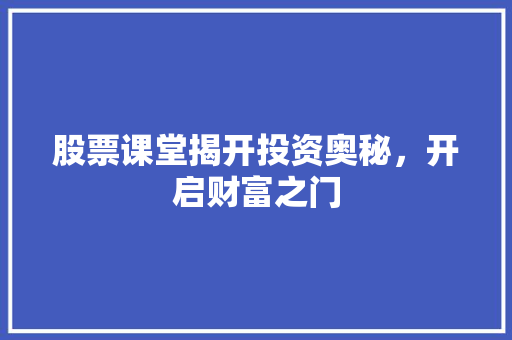股票课堂揭开投资奥秘,开启财富之门 股票课堂揭开投资奥秘,开启财富之门