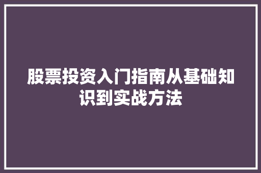 股票投资入门指南从基础知识到实战方法 股票投资入门指南从基础知识到实战方法