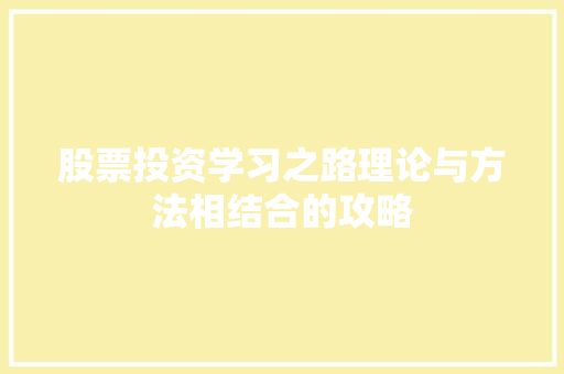 股票投资学习之路理论与方法相结合的攻略 股票投资学习之路理论与方法相结合的攻略