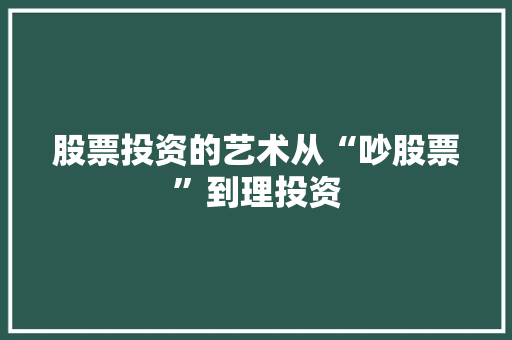 股票投资的艺术从“吵股票”到理投资 股票投资的艺术从“吵股票”到理投资