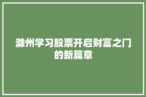 滁州学习股票开启财富之门的新篇章 滁州学习股票开启财富之门的新篇章