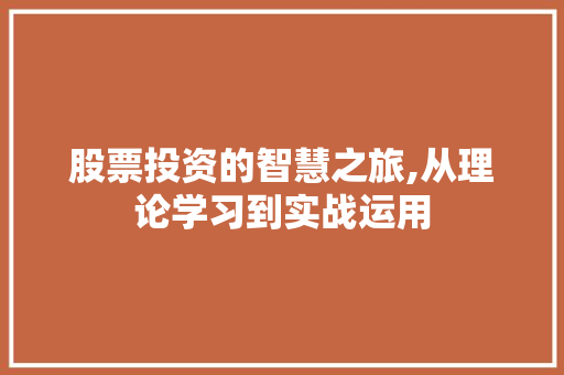 股票投资的智慧之旅,从理论学习到实战运用 股票投资的智慧之旅,从理论学习到实战运用
