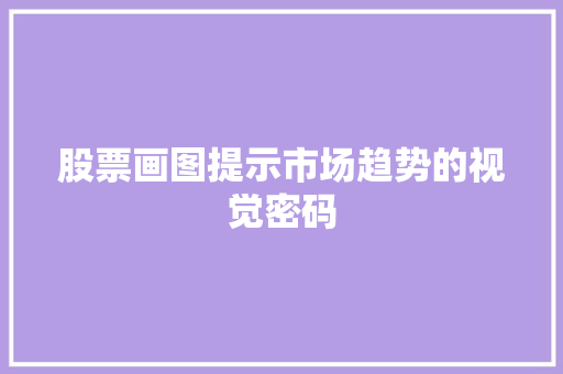 股票画图提示市场趋势的视觉密码 股票画图提示市场趋势的视觉密码