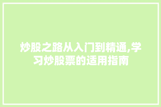 炒股之路从入门到精通,学习炒股票的适用指南 炒股之路从入门到精通,学习炒股票的适用指南