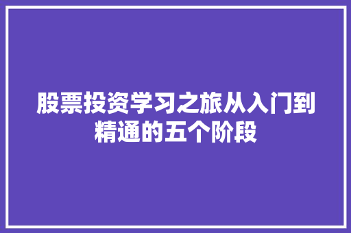 股票投资学习之旅从入门到精通的五个阶段 股票投资学习之旅从入门到精通的五个阶段