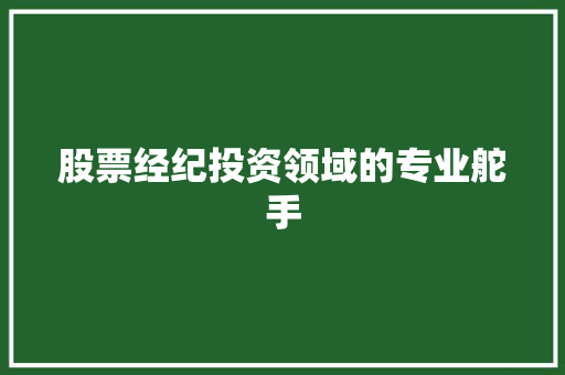 股票经纪投资领域的专业舵手 股票经纪投资领域的专业舵手