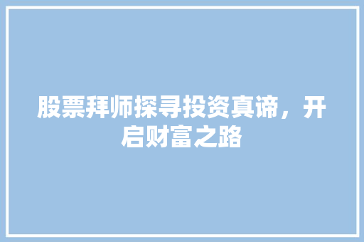 股票拜师探寻投资真谛,开启财富之路 股票拜师探寻投资真谛,开启财富之路
