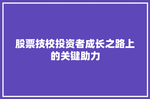 股票技校投资者成长之路上的关键助力 股票技校投资者成长之路上的关键助力