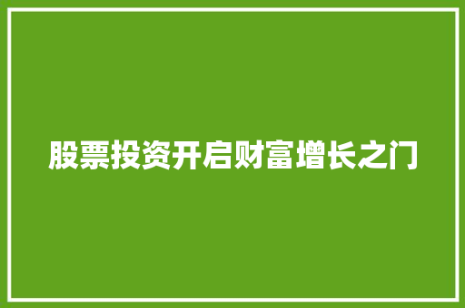 股票投资开启财富增长之门 股票投资开启财富增长之门