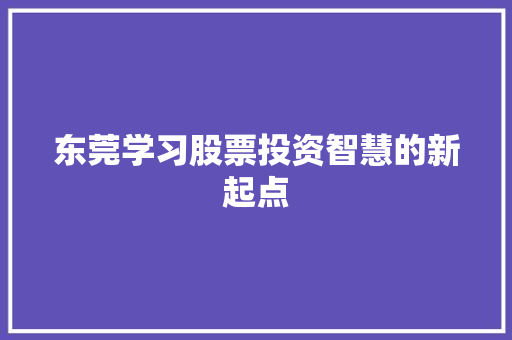 东莞学习股票投资智慧的新起点