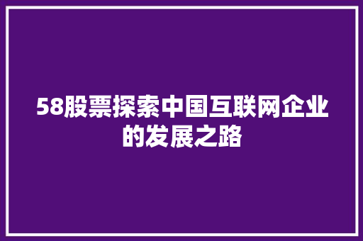 58股票探索中国互联网企业的发展之路 58股票探索中国互联网企业的发展之路