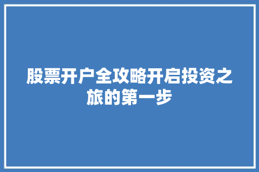 股票开户全攻略开启投资之旅的第一步 股票开户全攻略开启投资之旅的第一步