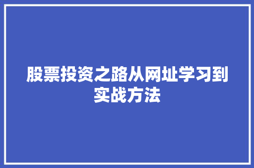 股票投资之路从网址学习到实战方法 股票投资之路从网址学习到实战方法
