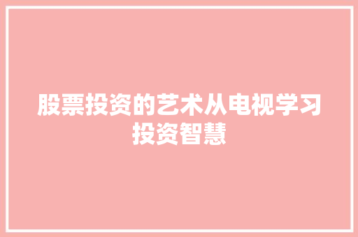 股票投资的艺术从电视学习投资智慧 股票投资的艺术从电视学习投资智慧