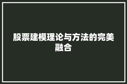 股票建模理论与方法的完美融合 股票建模理论与方法的完美融合