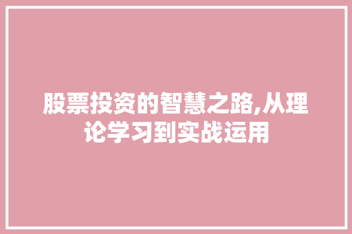 股票投资的智慧之路,从理论学习到实战运用 股票投资的智慧之路,从理论学习到实战运用