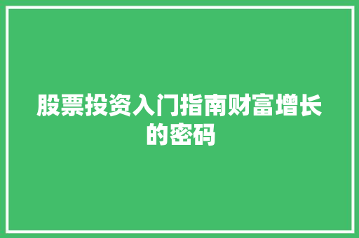 股票投资入门指南财富增长的密码 股票投资入门指南财富增长的密码