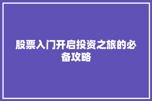股票入门开启投资之旅的必备攻略 股票入门开启投资之旅的必备攻略