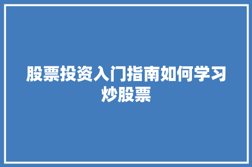 股票投资入门指南如何学习炒股票 股票投资入门指南如何学习炒股票