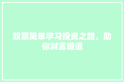 股票简单学习投资之路,助你财富增值 股票简单学习投资之路,助你财富增值