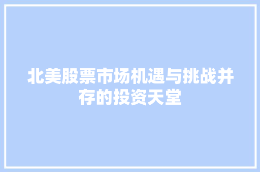 北美股票市场机遇与挑战并存的投资天堂 北美股票市场机遇与挑战并存的投资天堂