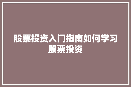 股票投资入门指南如何学习股票投资 股票投资入门指南如何学习股票投资