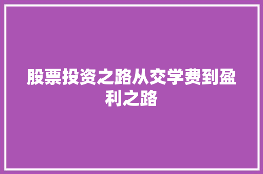 股票投资之路从交学费到盈利之路 股票投资之路从交学费到盈利之路