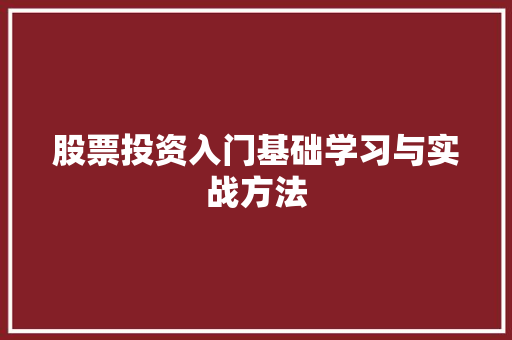 股票投资入门基础学习与实战方法 股票投资入门基础学习与实战方法